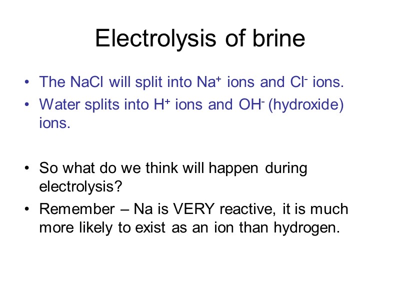 Electrolysis of brine The NaCl will split into Na+ ions and Cl- ions. Water